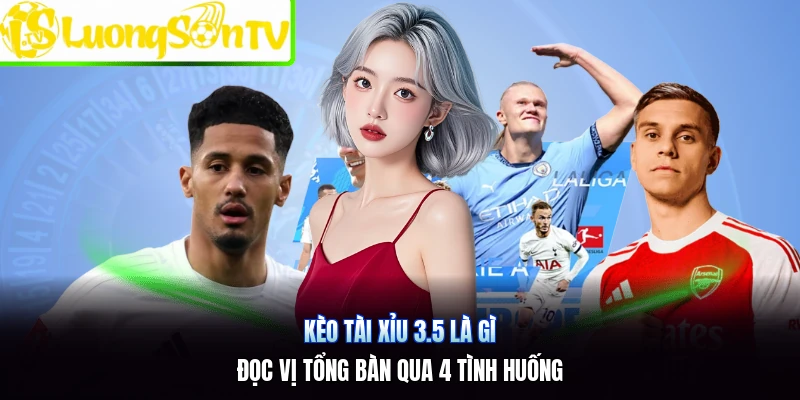 Kèo Tài Xỉu 3.5 Là Gì | Đọc Vị Tổng Bàn Qua 4 Tình Huống