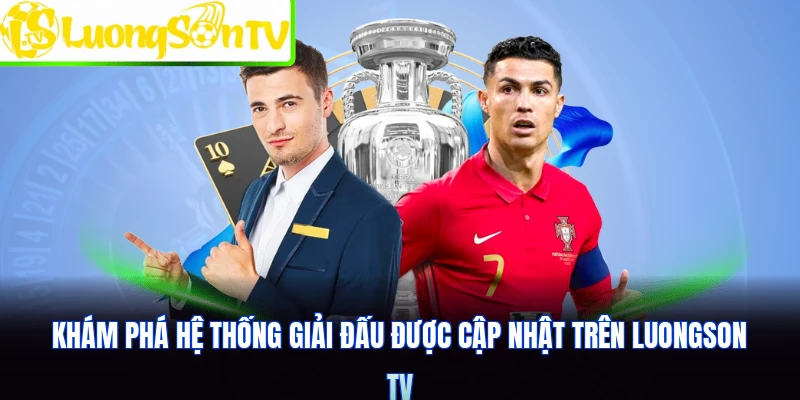 Khám phá hệ thống giải đấu được cập nhật trên Luongson TV